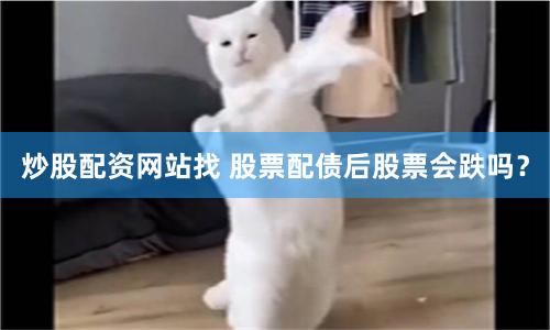炒股配资网站找 股票配债后股票会跌吗？
