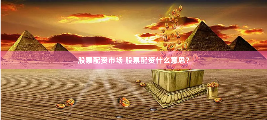 股票配资市场 股票配资什么意思？