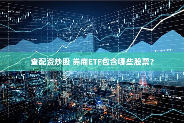 查配资炒股 券商ETF包含哪些股票？