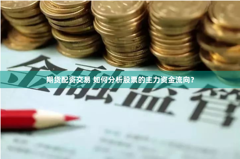 期货配资交易 如何分析股票的主力资金流向？