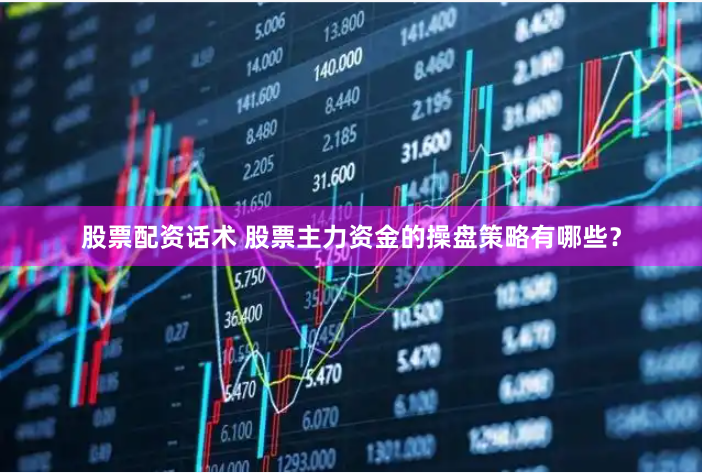 股票配资话术 股票主力资金的操盘策略有哪些？
