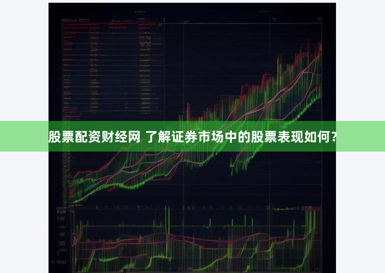 股票配资财经网 了解证券市场中的股票表现如何？