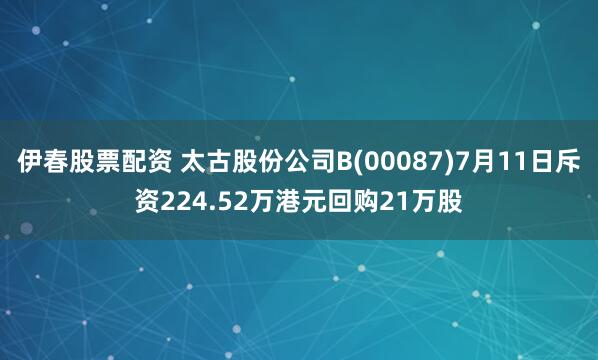 伊春股票配资 太古股份公司B(00087)7月11日斥资224.52万港元回购21万股