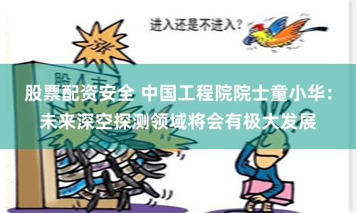 股票配资安全 中国工程院院士童小华：未来深空探测领域将会有极大发展