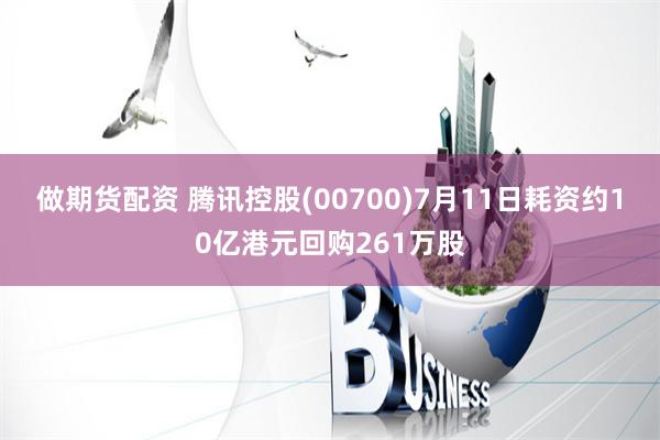 做期货配资 腾讯控股(00700)7月11日耗资约10亿港元回购261万股