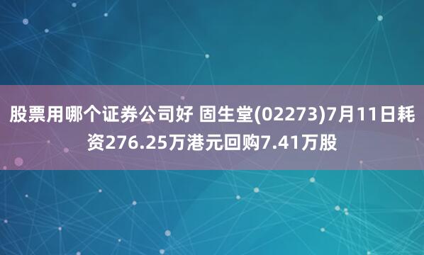 股票用哪个证券公司好 固生堂(02273)7月11日耗资276.25万港元回购7.41万股