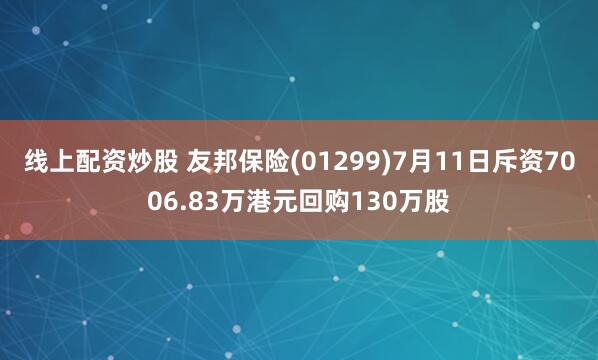 线上配资炒股 友邦保险(01299)7月11日斥资7006.83万港元回购130万股