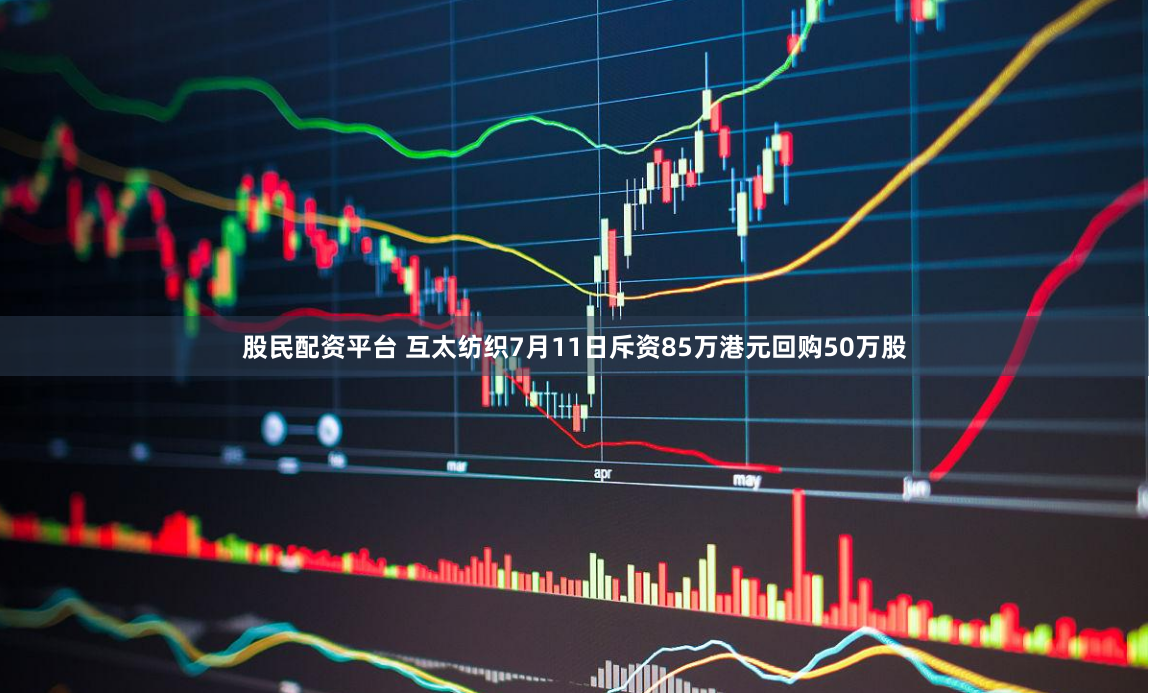 股民配资平台 互太纺织7月11日斥资85万港元回购50万股