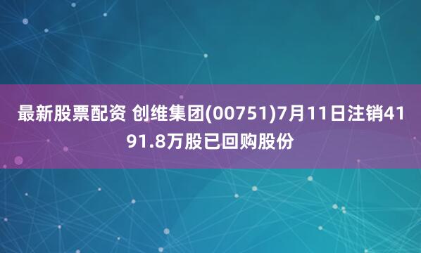 最新股票配资 创维集团(00751)7月11日注销4191.8万股已回购股份