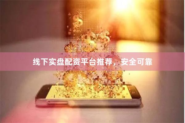 线下实盘配资平台推荐，安全可靠