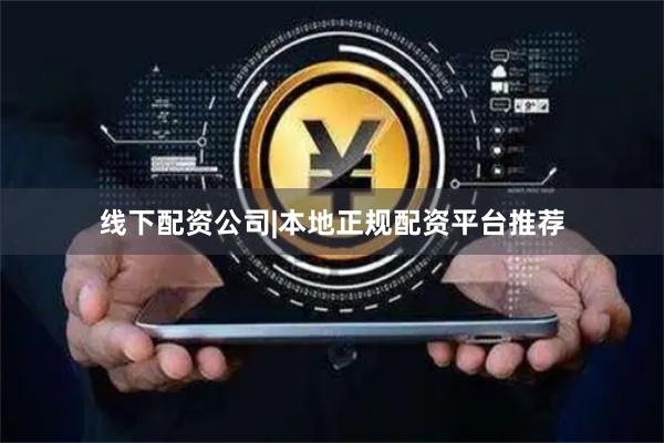 线下配资公司|本地正规配资平台推荐