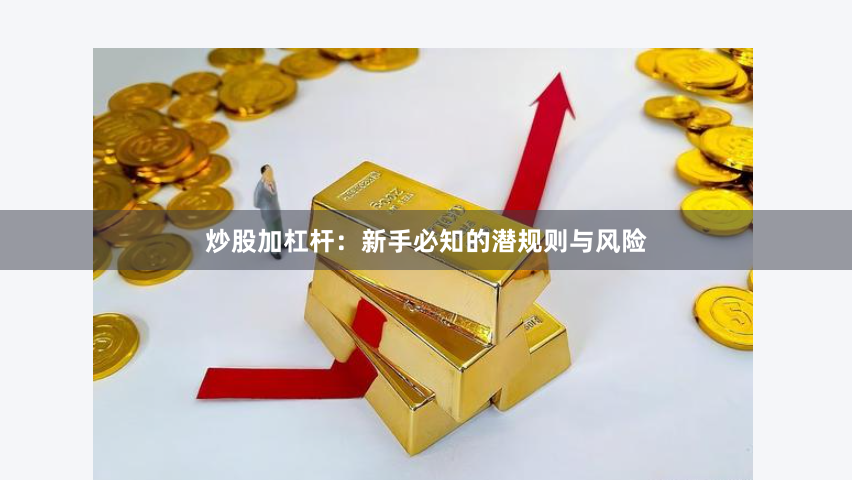 炒股加杠杆：新手必知的潜规则与风险