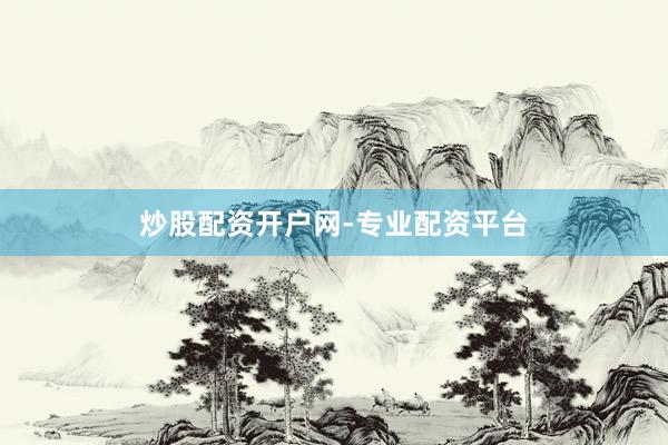 炒股配资开户网-专业配资平台