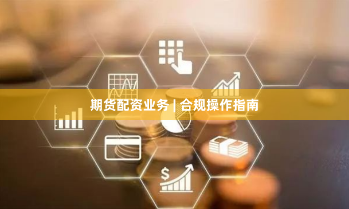期货配资业务 | 合规操作指南