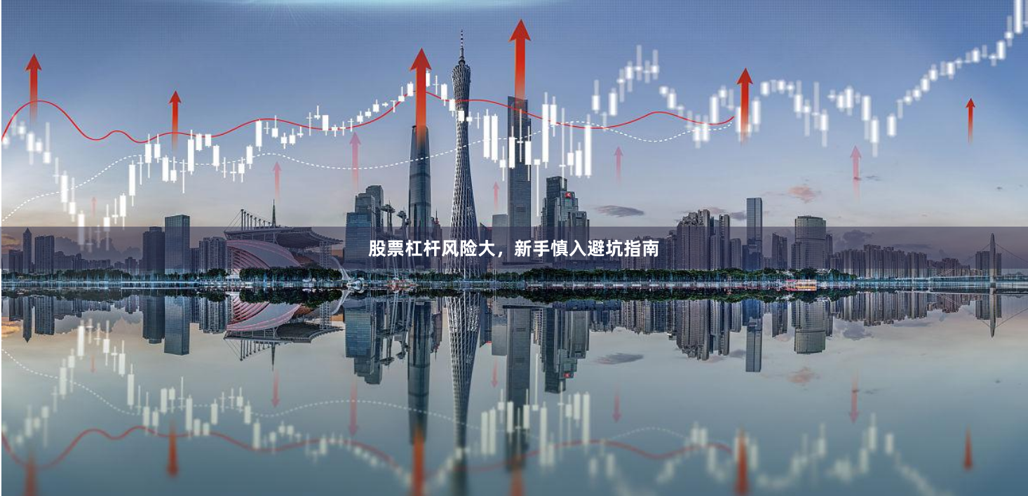 股票杠杆风险大，新手慎入避坑指南
