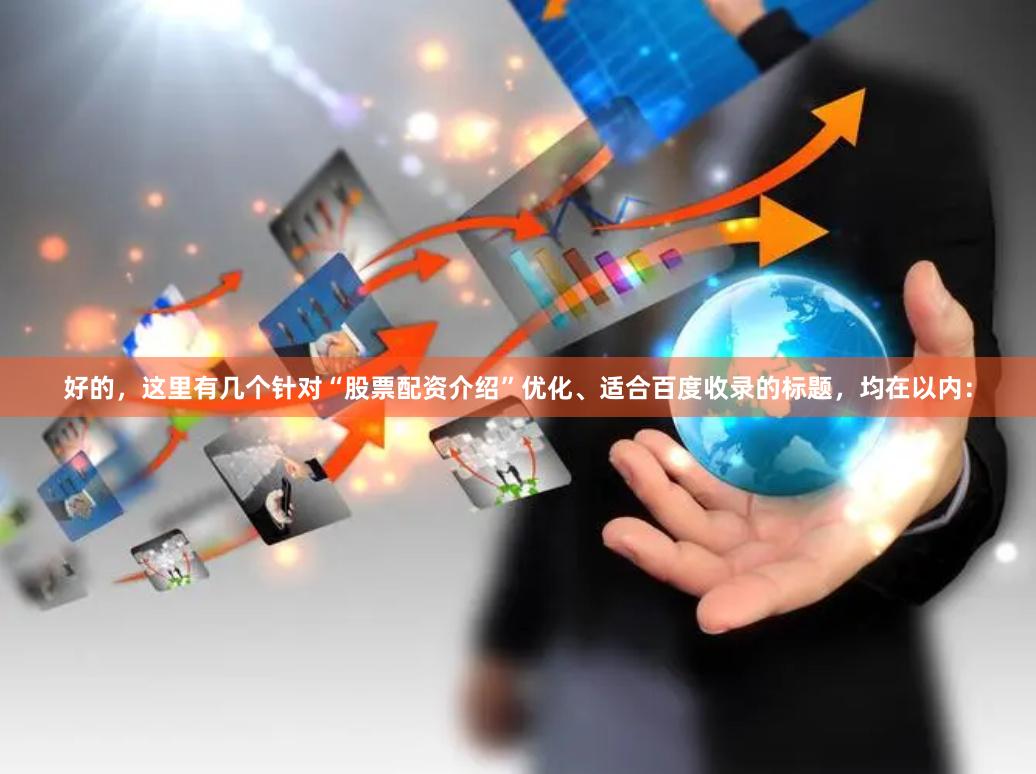 好的，这里有几个针对“股票配资介绍”优化、适合百度收录的标题，均在以内：