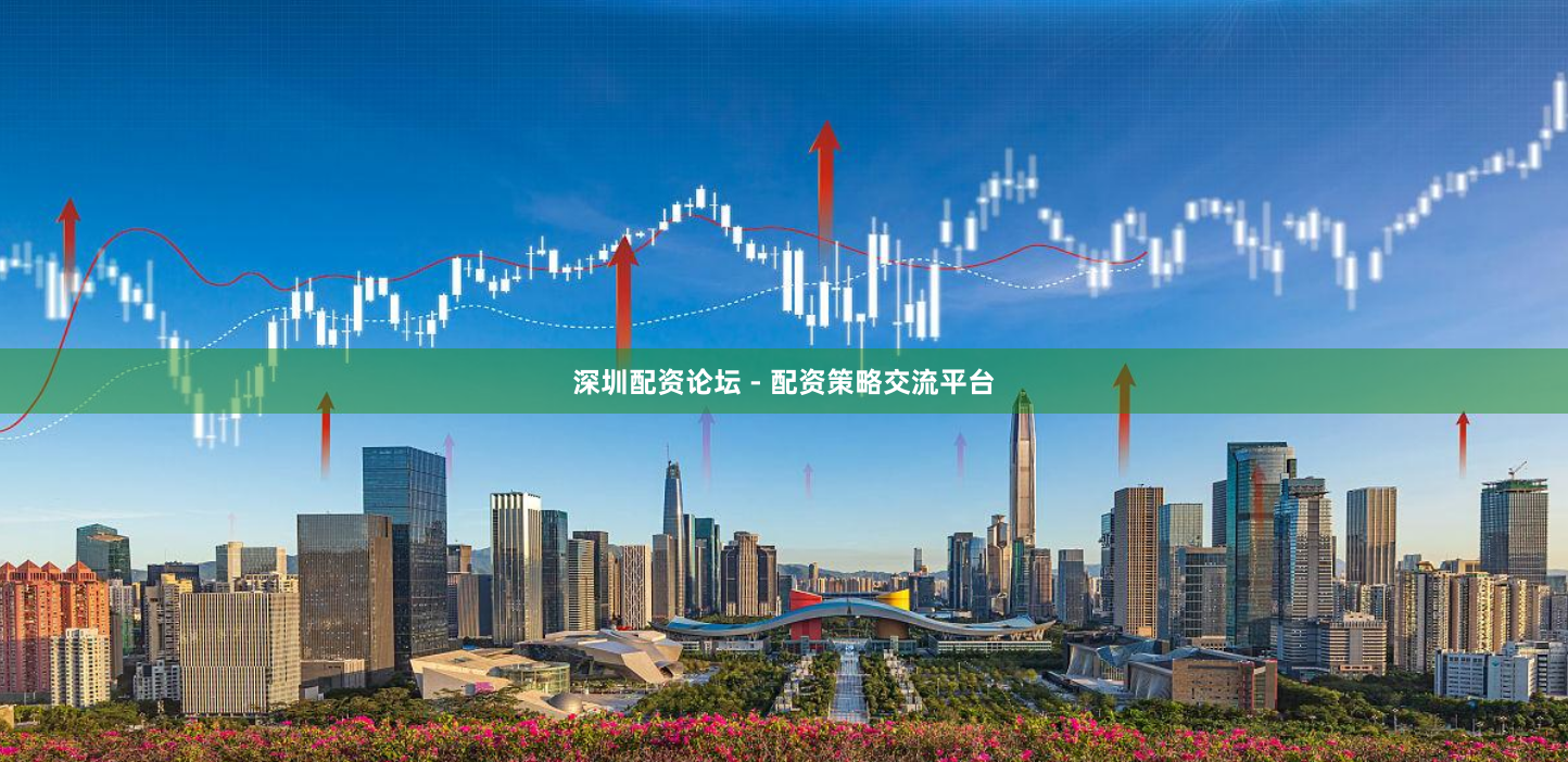 深圳配资论坛 - 配资策略交流平台