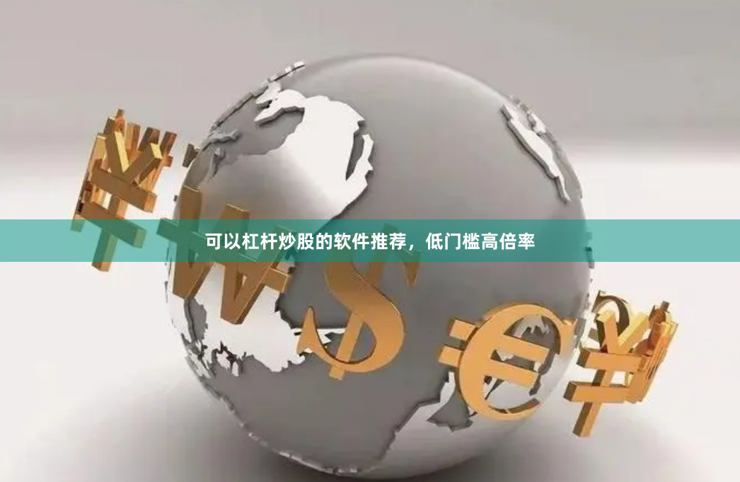 可以杠杆炒股的软件推荐，低门槛高倍率