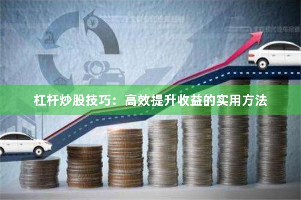 杠杆炒股技巧：高效提升收益的实用方法