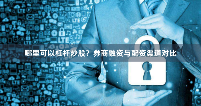 哪里可以杠杆炒股？券商融资与配资渠道对比