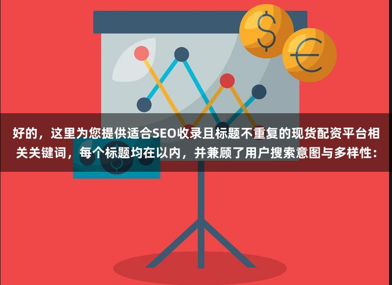 好的，这里为您提供适合SEO收录且标题不重复的现货配资平台相关关键词，每个标题均在以内，并兼顾了用户搜索意图与多样性：
