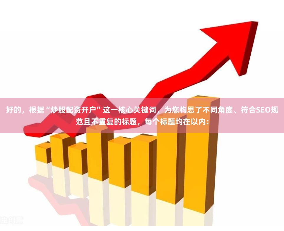 好的，根据“炒股配资开户”这一核心关键词，为您构思了不同角度、符合SEO规范且不重复的标题，每个标题均在以内：